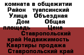 комната в общежитии › Район ­ туапсинский › Улица ­ Объездная › Дом ­ 3 › Общая площадь ­ 14 › Цена ­ 450 000 - Ставропольский край Недвижимость » Квартиры продажа   . Ставропольский край